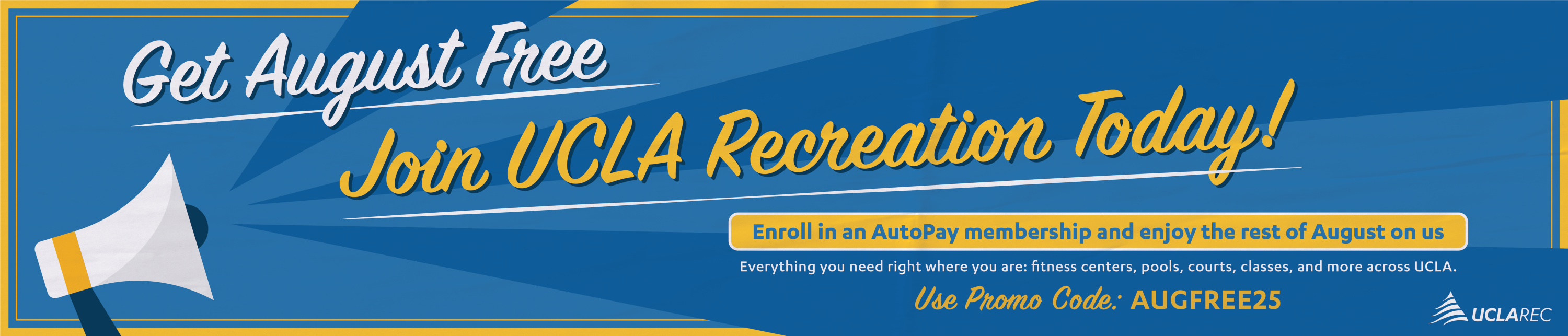 Get august free. Join ucla recreation today. Enroll in an autopay membership and enjoy the rest of august on us. everything you need right where you are: fitness centers, pools, courts, classes, and more across ucla. use promo code: AUGFREE25
